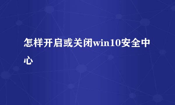 怎样开启或关闭win10安全中心