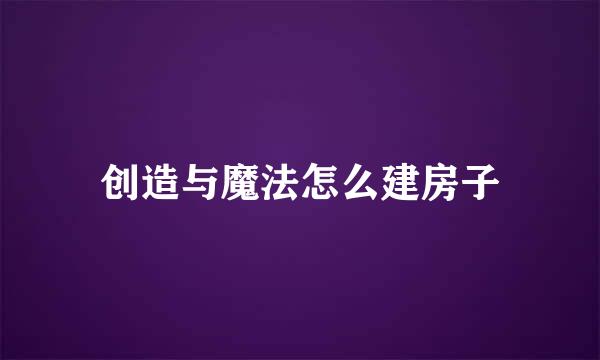创造与魔法怎么建房子