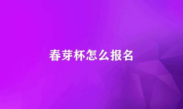 春芽杯怎么报名