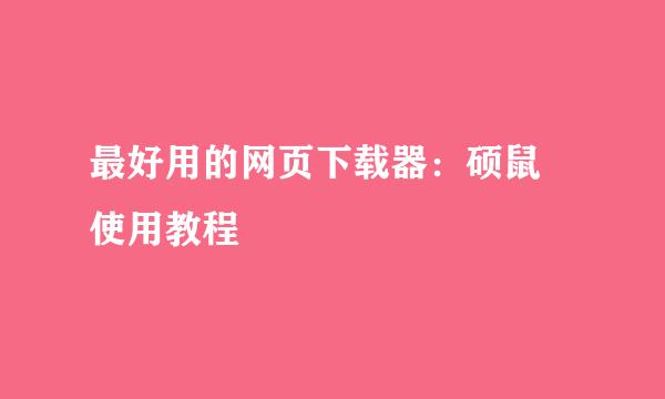 最好用的网页下载器：硕鼠 使用教程