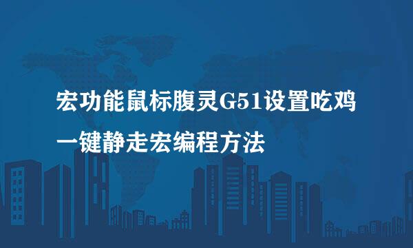 宏功能鼠标腹灵G51设置吃鸡一键静走宏编程方法