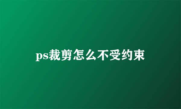 ps裁剪怎么不受约束