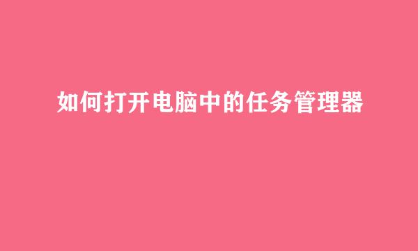 如何打开电脑中的任务管理器