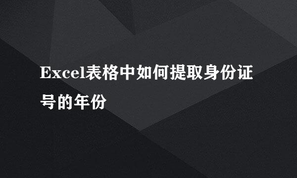 Excel表格中如何提取身份证号的年份