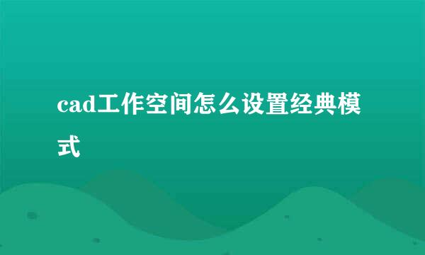 cad工作空间怎么设置经典模式
