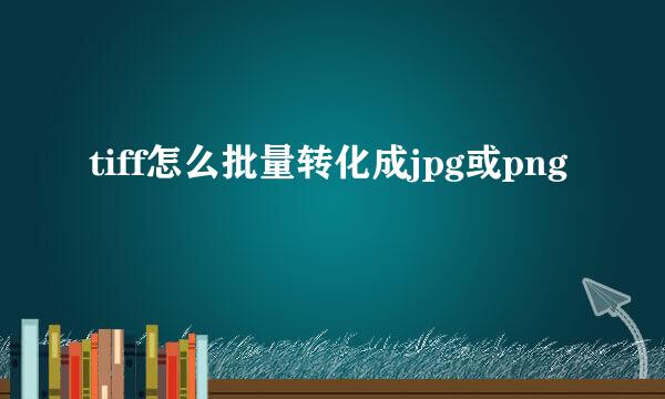 tiff怎么批量转化成jpg或png