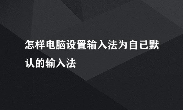怎样电脑设置输入法为自己默认的输入法