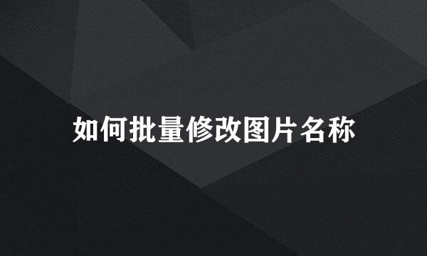 如何批量修改图片名称