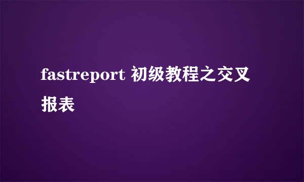 fastreport 初级教程之交叉报表