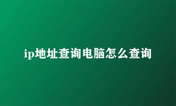 ip地址查询电脑怎么查询