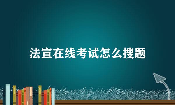 法宣在线考试怎么搜题