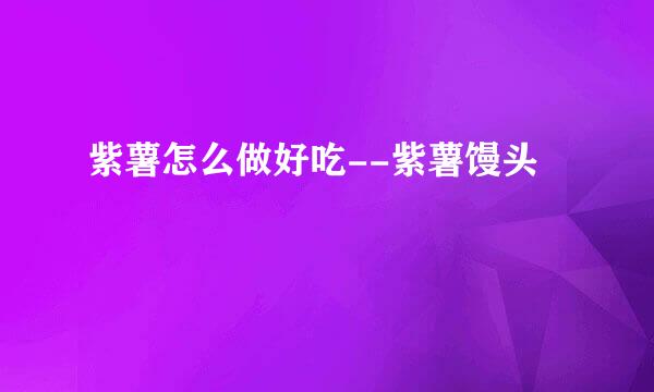 紫薯怎么做好吃--紫薯馒头