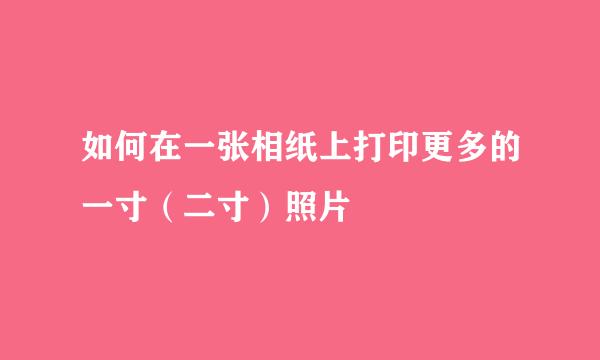 如何在一张相纸上打印更多的一寸（二寸）照片