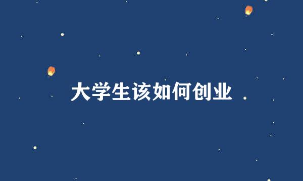 大学生该如何创业