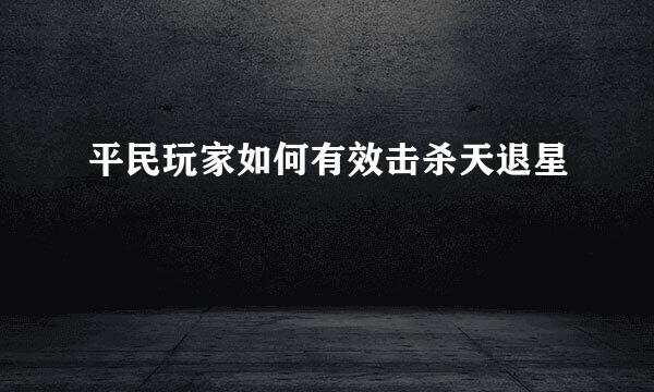 平民玩家如何有效击杀天退星