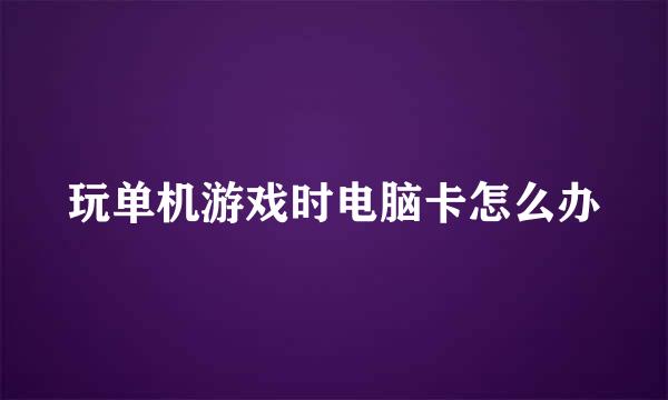 玩单机游戏时电脑卡怎么办