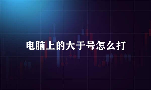 电脑上的大于号怎么打