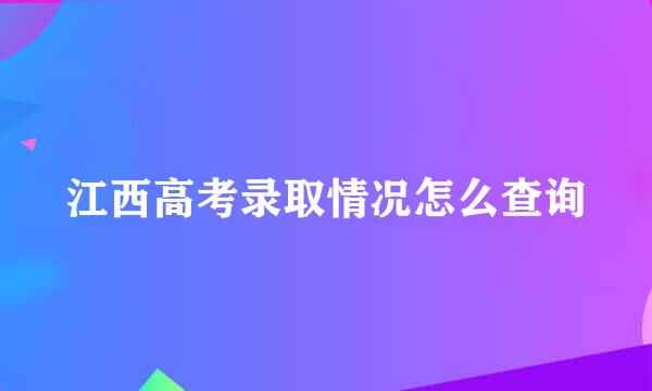江西高考录取情况怎么查询