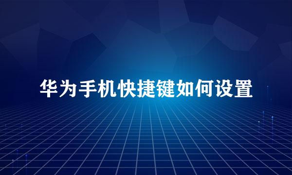 华为手机快捷键如何设置