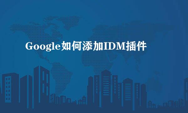 Google如何添加IDM插件