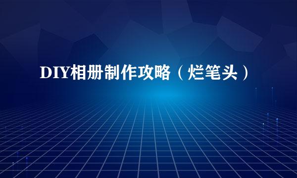 DIY相册制作攻略（烂笔头）