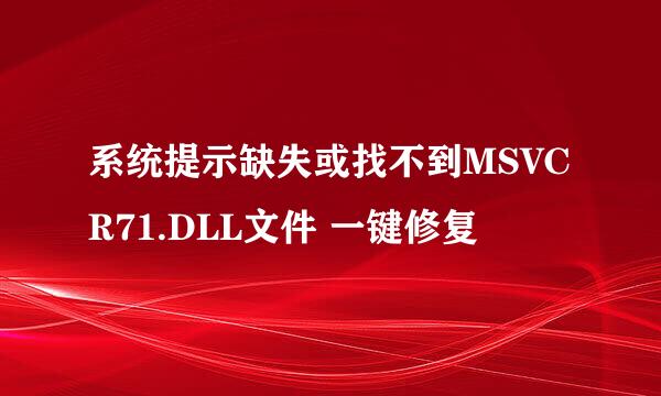 系统提示缺失或找不到MSVCR71.DLL文件 一键修复
