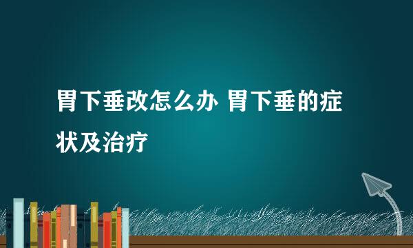 胃下垂改怎么办 胃下垂的症状及治疗