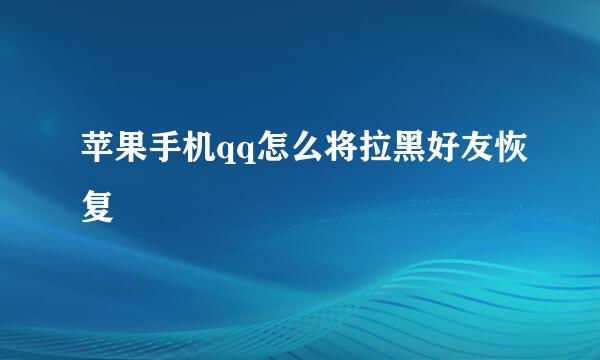 苹果手机qq怎么将拉黑好友恢复