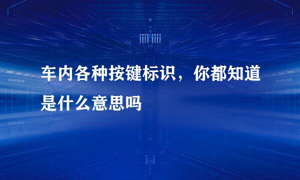 车内各种按键标识，你都知道是什么意思吗