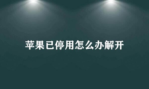 苹果已停用怎么办解开