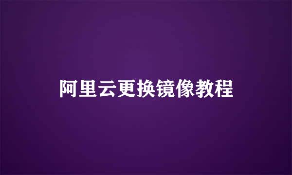 阿里云更换镜像教程