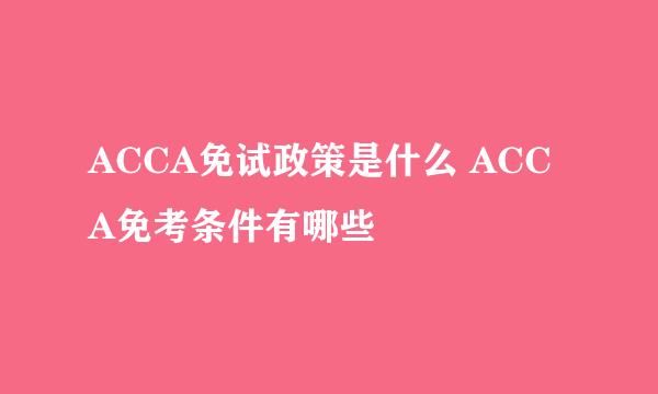 ACCA免试政策是什么 ACCA免考条件有哪些