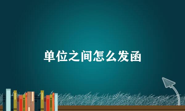 单位之间怎么发函