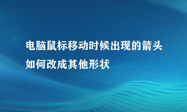 电脑鼠标移动时候出现的箭头如何改成其他形状