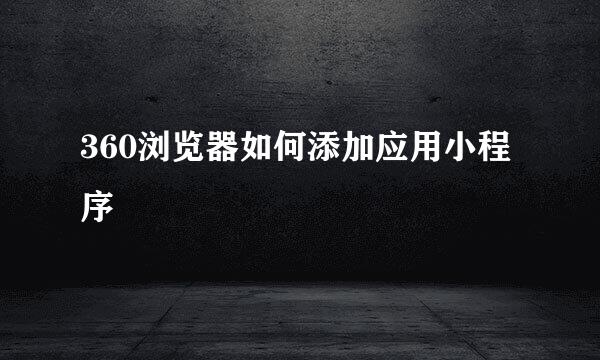 360浏览器如何添加应用小程序