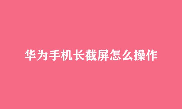 华为手机长截屏怎么操作