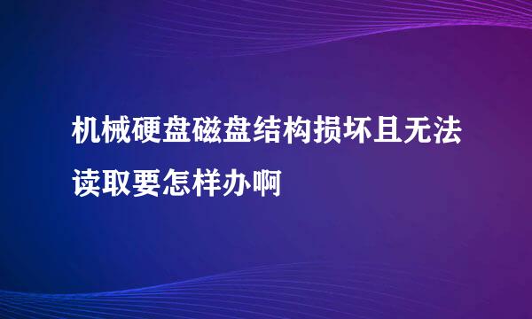 机械硬盘磁盘结构损坏且无法读取要怎样办啊