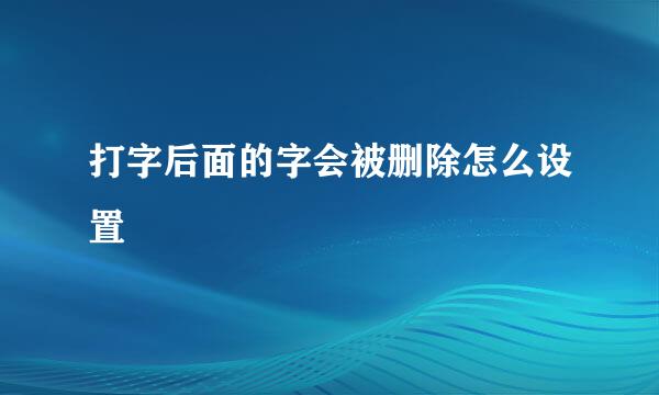 打字后面的字会被删除怎么设置
