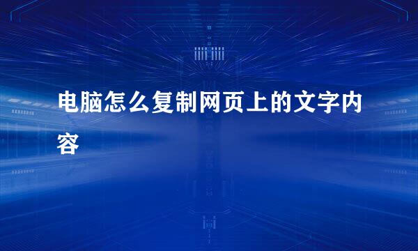 电脑怎么复制网页上的文字内容 