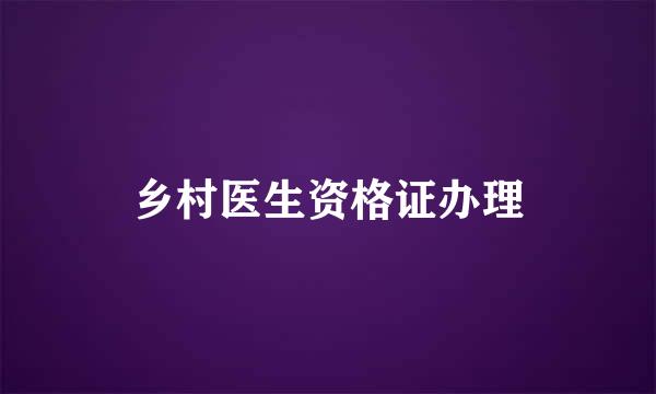 乡村医生资格证办理