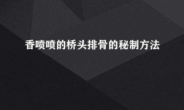 香喷喷的桥头排骨的秘制方法
