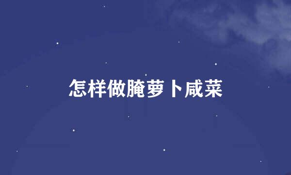 怎样做腌萝卜咸菜