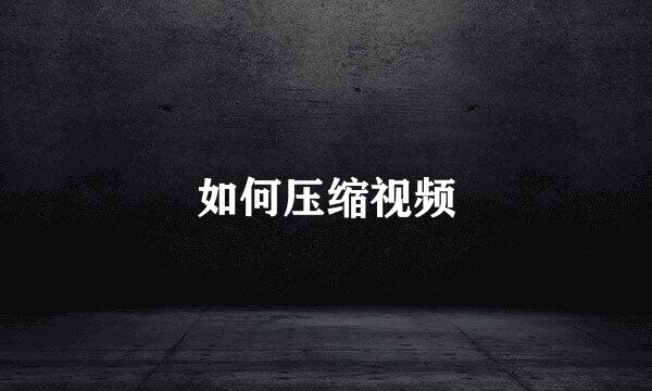 如何压缩视频
