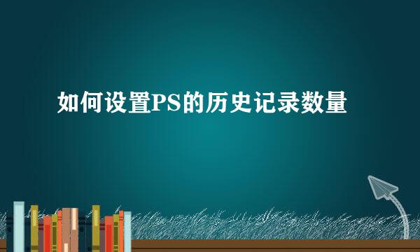 如何设置PS的历史记录数量