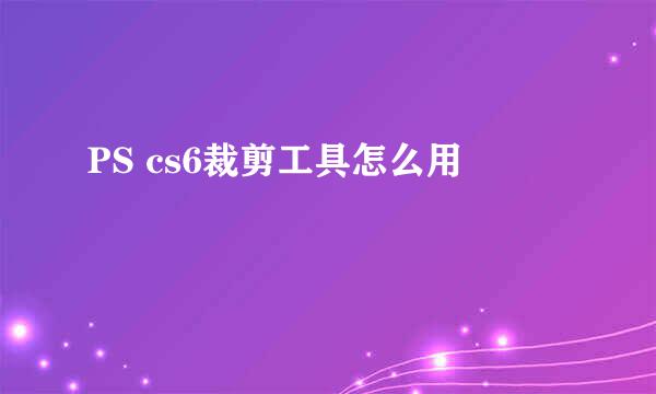 PS cs6裁剪工具怎么用