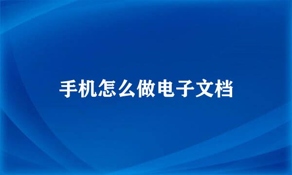 手机怎么做电子文档