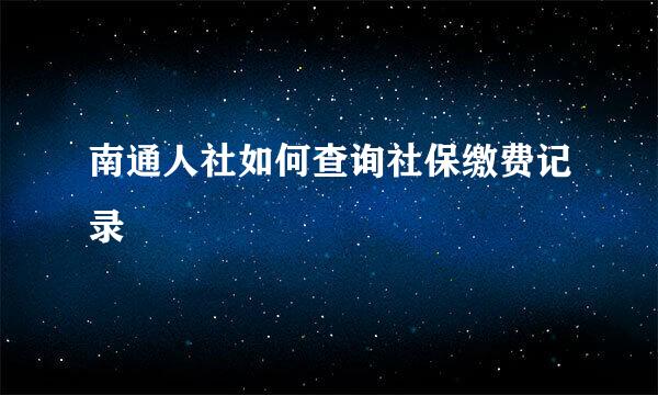 南通人社如何查询社保缴费记录