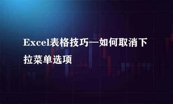 Excel表格技巧—如何取消下拉菜单选项