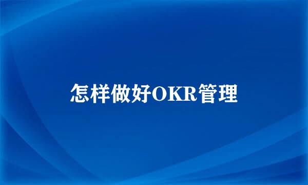 怎样做好OKR管理
