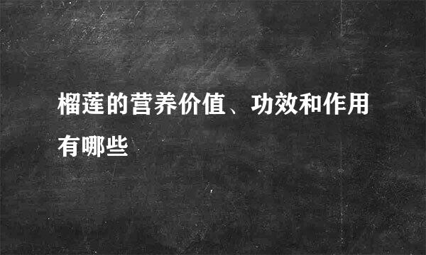 榴莲的营养价值、功效和作用有哪些
